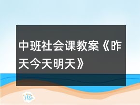 中班社會(huì)課教案《昨天、今天、明天》反思