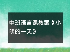 中班語(yǔ)言課教案《小明的一天》