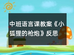 中班語(yǔ)言課教案《小狐貍的槍炮》反思