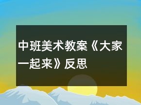 中班美術(shù)教案《大家一起來》反思