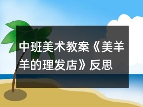 中班美術(shù)教案《美羊羊的理發(fā)店》反思