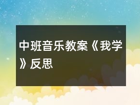 中班音樂(lè)教案《我學(xué)》反思