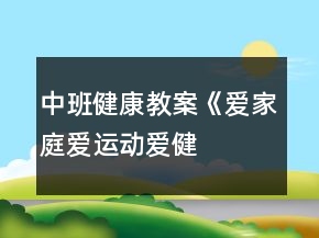 中班健康教案《愛(ài)家庭、愛(ài)運(yùn)動(dòng)、愛(ài)健康》反思