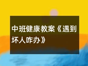 中班健康教案《遇到壞人咋辦》