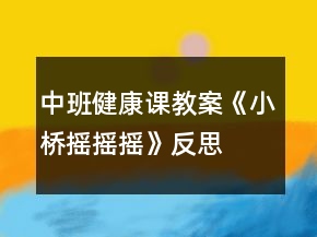 中班健康課教案《小橋搖搖搖》反思