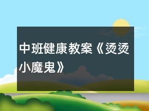 中班健康教案《燙燙小魔鬼》