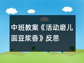 中班教案《活動(dòng)磨兒圓豆?jié){香》反思