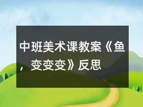 中班美術(shù)課教案《魚，變變變》反思