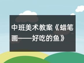 中班美術(shù)教案《蠟筆畫――好吃的魚》反思