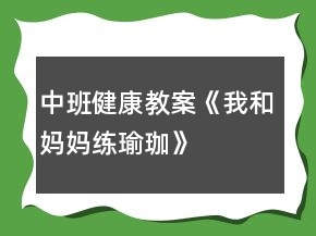 中班健康教案《我和媽媽練瑜珈》