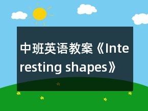 中班英語教案《Interesting shapes》