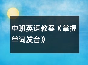 中班英語(yǔ)教案《掌握單詞發(fā)音》