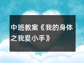 中班教案《我的身體之我愛(ài)小手》