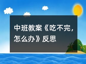 中班教案《吃不完，怎么辦》反思