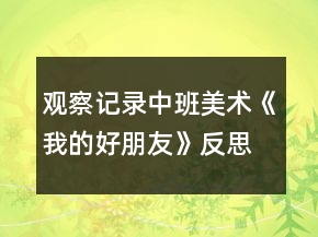 觀察記錄中班美術(shù)《我的好朋友》反思