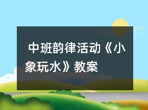  中班韻律活動(dòng)《小象玩水》教案