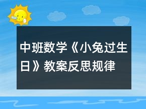中班數(shù)學《小兔過生日》教案反思（規(guī)律排序）