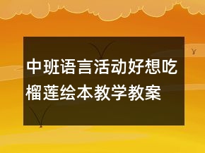 中班語言活動：好想吃榴蓮繪本教學教案