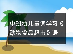 中班幼兒量詞學習《動物食品超市》語言教學設計