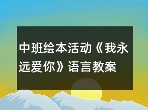 中班繪本活動(dòng)《我永遠(yuǎn)愛(ài)你》語(yǔ)言教案反思