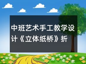 中班藝術(shù)手工教學(xué)設(shè)計(jì)《立體紙橋》折紙