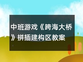 中班游戲《跨海大橋》拼插建構(gòu)區(qū)教案