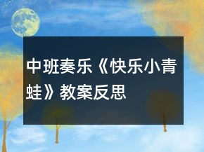 中班奏樂《快樂小青蛙》教案反思