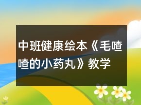 中班健康繪本《毛喳喳的小藥丸》教學(xué)設(shè)計(jì)反思