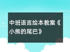 中班語言繪本教案《小熊的尾巴》