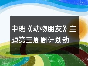 中班《動物朋友》主題第三周周計(jì)劃動物秘密多