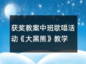 獲獎(jiǎng)教案中班歌唱活動(dòng)《大黑熊》教學(xué)設(shè)計(jì)