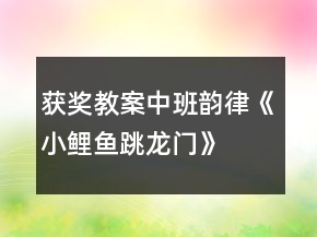 獲獎教案中班韻律《小鯉魚跳龍門》