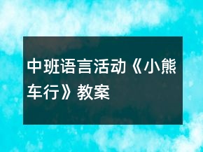 中班語言活動(dòng)《小熊車行》教案