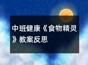 中班健康《食物精靈》教案反思