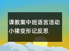 課教案中班語言活動：小豬變形記反思