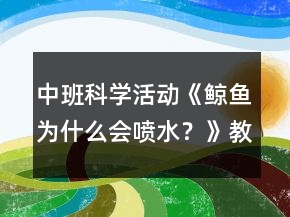 中班科學(xué)活動(dòng)《鯨魚為什么會(huì)噴水？》教案
