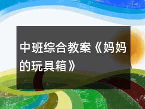 中班綜合教案《媽媽的玩具箱》