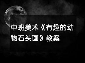 中班美術(shù)《有趣的動物石頭畫》教案