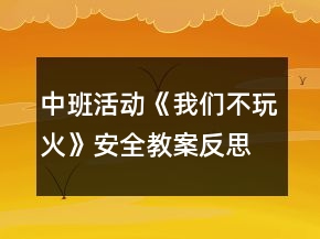 中班活動《我們不玩火》安全教案反思