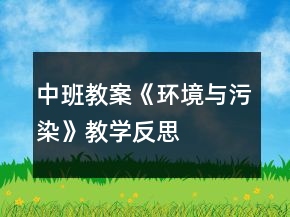 中班教案《環(huán)境與污染》教學(xué)反思