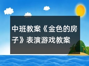 中班教案《金色的房子》表演游戲教案反思