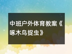 中班戶外體育教案《啄木鳥捉蟲》