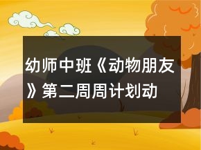 幼師中班《動(dòng)物朋友》第二周周計(jì)劃：動(dòng)物不一樣
