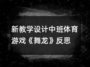 新教學(xué)設(shè)計(jì)中班體育游戲《舞龍》反思