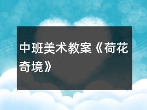 中班美術(shù)教案：《荷花奇境》