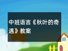 中班語言《秋葉的奇遇》教案