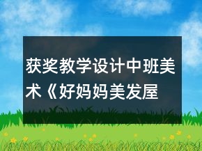 獲獎(jiǎng)教學(xué)設(shè)計(jì)中班美術(shù)《好媽媽美發(fā)屋》