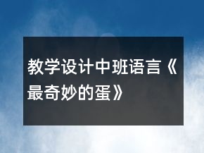 教學(xué)設(shè)計(jì)中班語言《最奇妙的蛋》