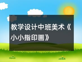 教學(xué)設(shè)計(jì)中班美術(shù)《小小指印畫》