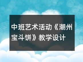中班藝術(shù)活動(dòng)《潮州寶斗餅》教學(xué)設(shè)計(jì)
